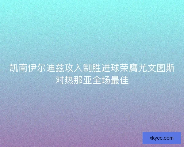 凯南伊尔迪兹攻入制胜进球荣膺尤文图斯对热那亚全场最佳