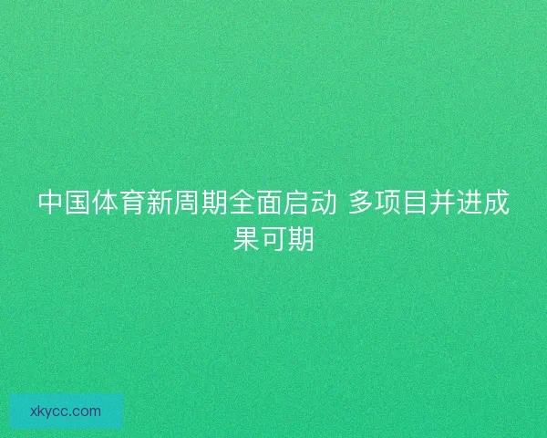 中国体育新周期全面启动 多项目并进成果可期